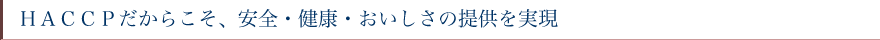 HACCPだからこそ、安全・健康・おいしさの提供を実現