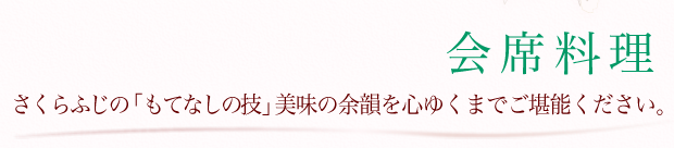 会席料理「さくらふじのもてなしの技、美味の余韻を心ゆくまでご堪能ください。」