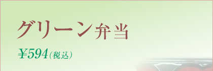 グリーン弁当 \594円（税込）