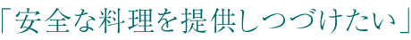 「安全な料理を提供しつづけたい」