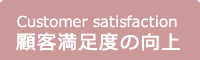 Customer satisaction 顧客満足度の向上