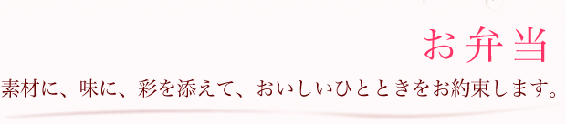 お弁当｛素材に、味に、彩りを添えて、おいしいひとときをお約束します。」