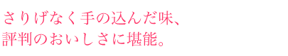 さりげなく手の込んだ味、評判のおいしさに堪能