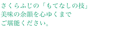 さくらふじの「もてなしの技」美味の余韻を心ゆくまでご堪能ください。