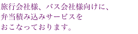 旅行会社様、バス会社様向けに、弁当積み込みサービスをおこなっております。